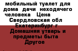 мобильный туалет для дома, дачи, неходячего человека › Цена ­ 2 500 - Свердловская обл., Екатеринбург г. Домашняя утварь и предметы быта » Другое   